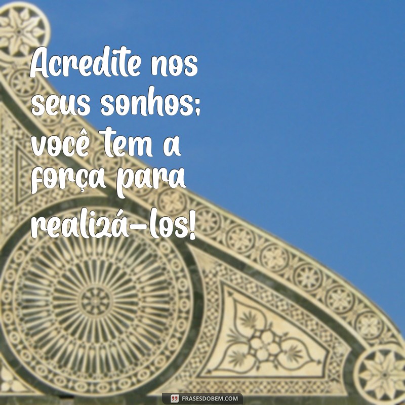 frases motivacional para criança Acredite nos seus sonhos; você tem a força para realizá-los!