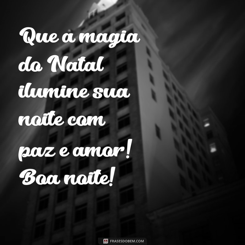 mensagem de natal de boa noite Que a magia do Natal ilumine sua noite com paz e amor! Boa noite!