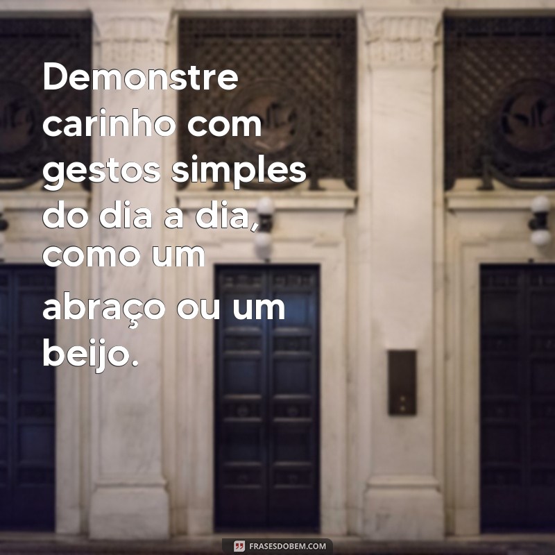 como provar para uma pessoa que você ama ela Demonstre carinho com gestos simples do dia a dia, como um abraço ou um beijo.