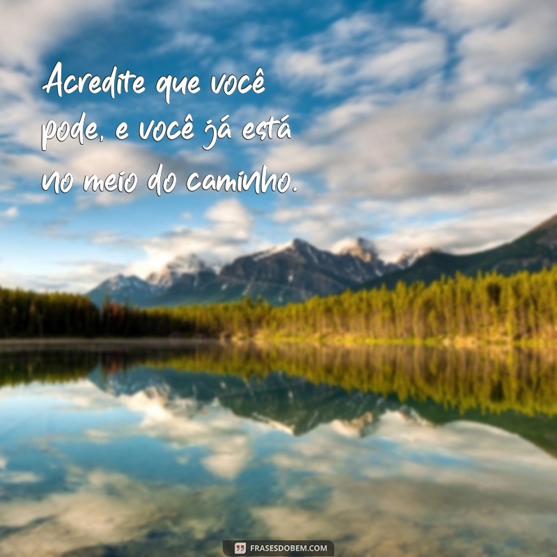 versiculos de motivação curtos Acredite que você pode, e você já está no meio do caminho.