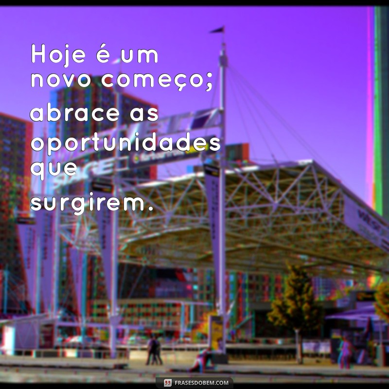 mensagem para mim hoje Hoje é um novo começo; abrace as oportunidades que surgirem.