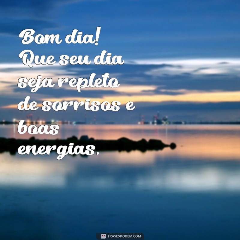 mensagem de só bom dia Bom dia! Que seu dia seja repleto de sorrisos e boas energias.