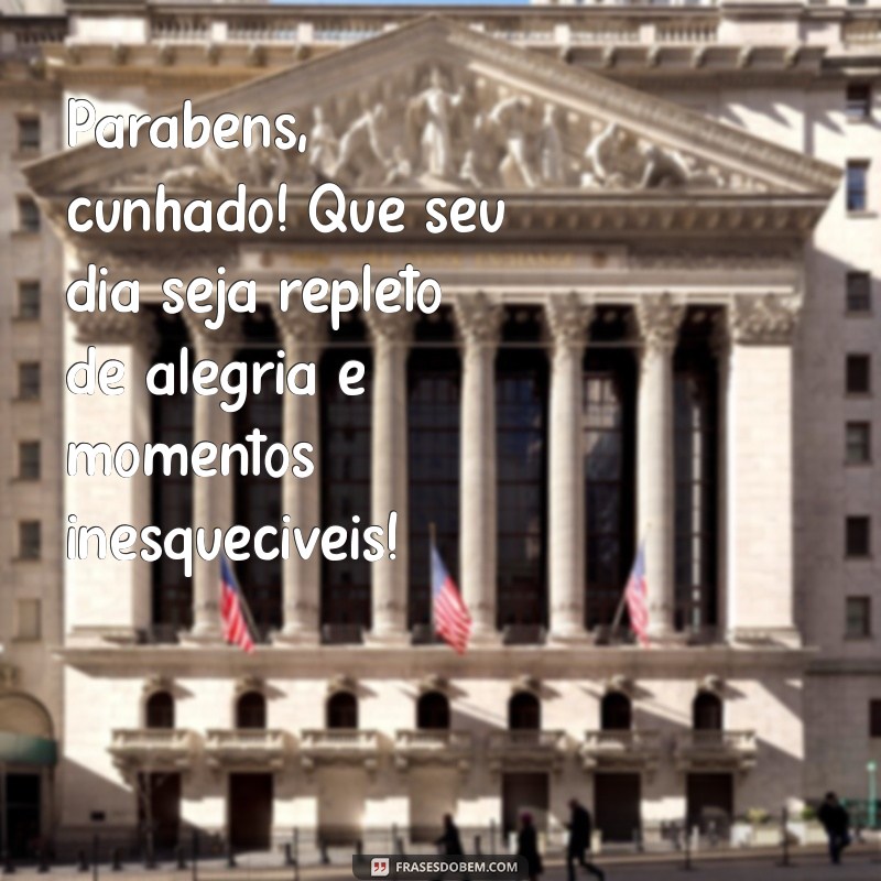 mensagens de aniversário cunhado Parabéns, cunhado! Que seu dia seja repleto de alegria e momentos inesquecíveis!