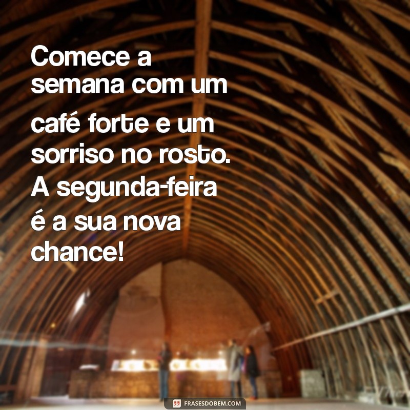 mensagens de segunda feira Comece a semana com um café forte e um sorriso no rosto. A segunda-feira é a sua nova chance!