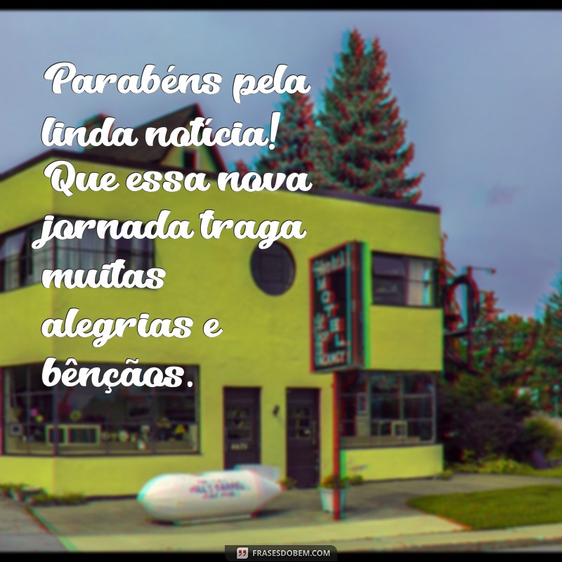 felicitacoes para gravidez Parabéns pela linda notícia! Que essa nova jornada traga muitas alegrias e bênçãos.