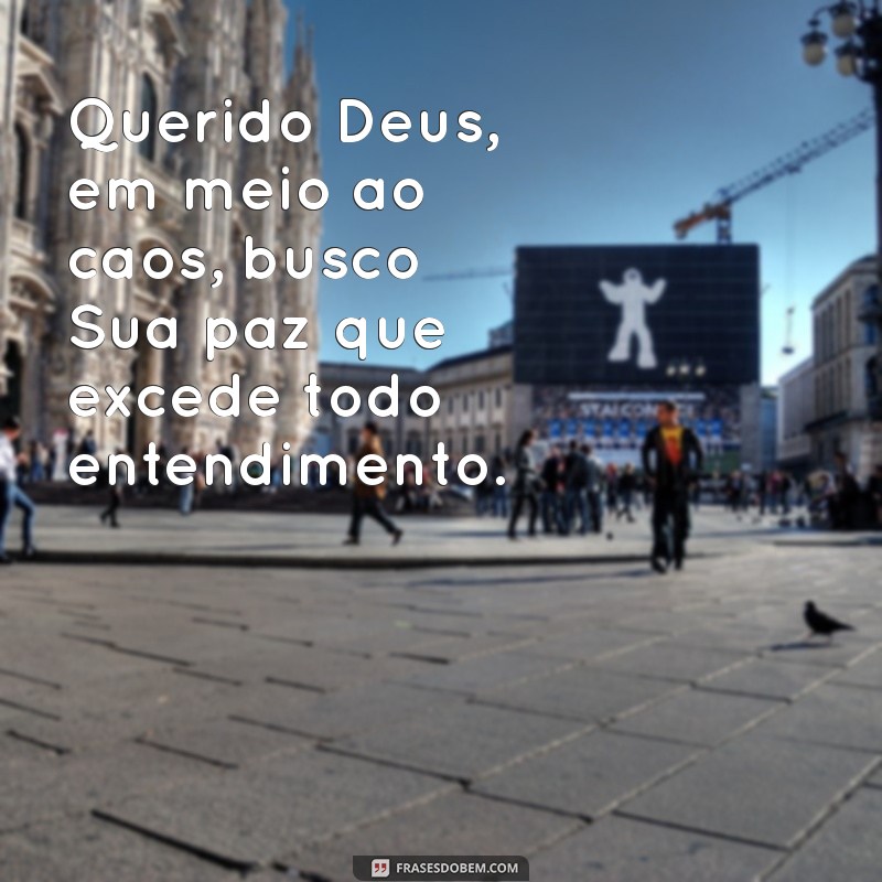 carta para encontro com deus Querido Deus, em meio ao caos, busco Sua paz que excede todo entendimento.