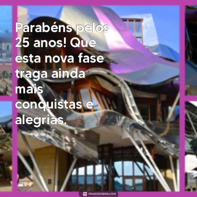 parabens 25 anos Parabéns pelos 25 anos! Que esta nova fase traga ainda mais conquistas e alegrias.