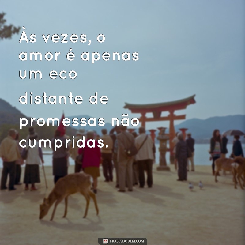 frases triste de relacionamento Às vezes, o amor é apenas um eco distante de promessas não cumpridas.