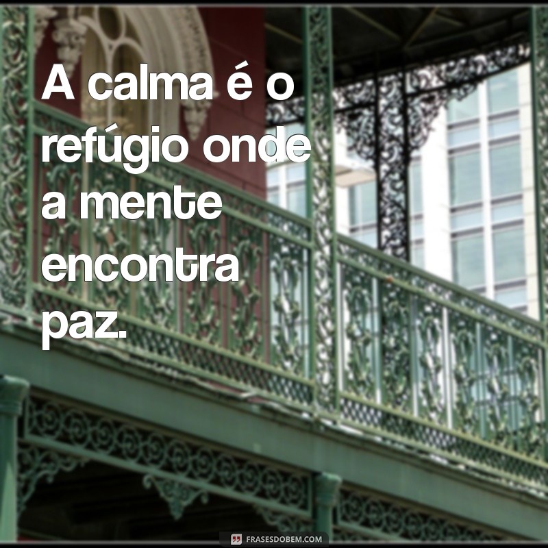 calma frases A calma é o refúgio onde a mente encontra paz.