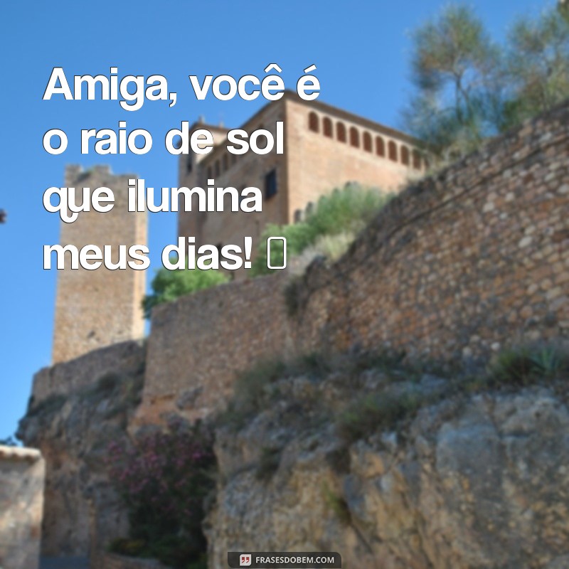 texto fofinho para amiga Amiga, você é o raio de sol que ilumina meus dias! ☀️