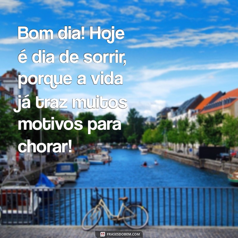 frases de bom dia engraçadas Bom dia! Hoje é dia de sorrir, porque a vida já traz muitos motivos para chorar!