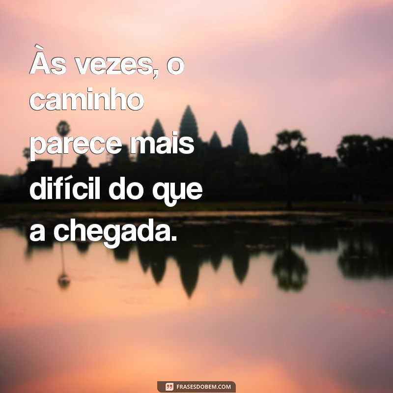 frases desanimo Às vezes, o caminho parece mais difícil do que a chegada.