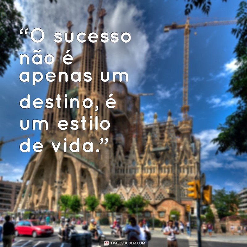 frases de ostentação “O sucesso não é apenas um destino, é um estilo de vida.”