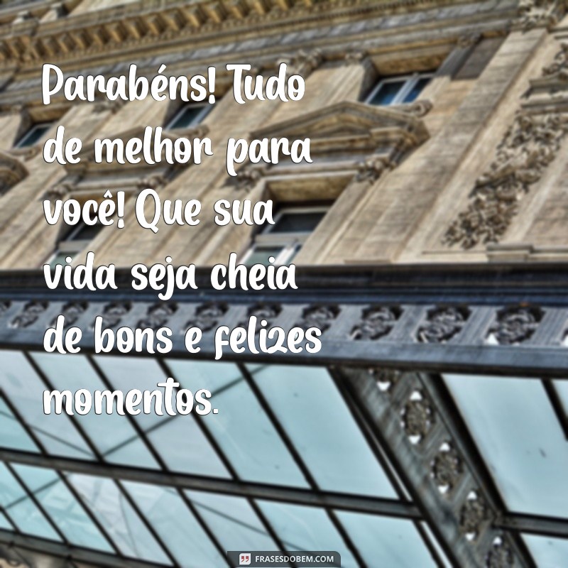 parabéns, tudo de melhor para você! que sua vida seja cheia de bons e felizes momentos. Parabéns! Tudo de melhor para você! Que sua vida seja cheia de bons e felizes momentos.