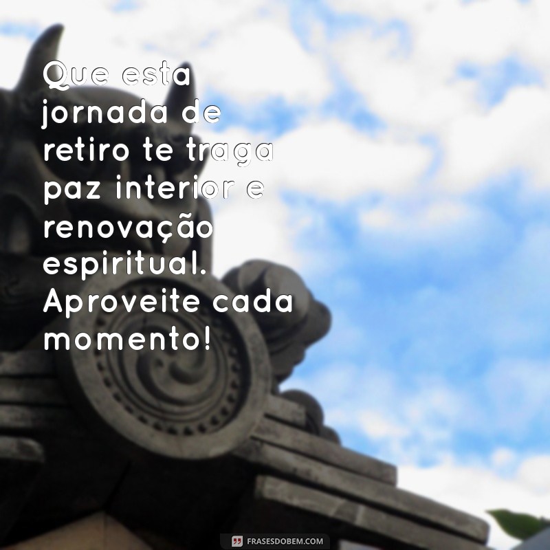 mensagem para amiga que vai fazer retiro religioso Que esta jornada de retiro te traga paz interior e renovação espiritual. Aproveite cada momento!