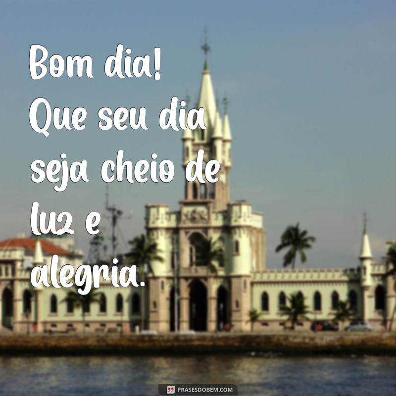 msg de bom dia simples Bom dia! Que seu dia seja cheio de luz e alegria.