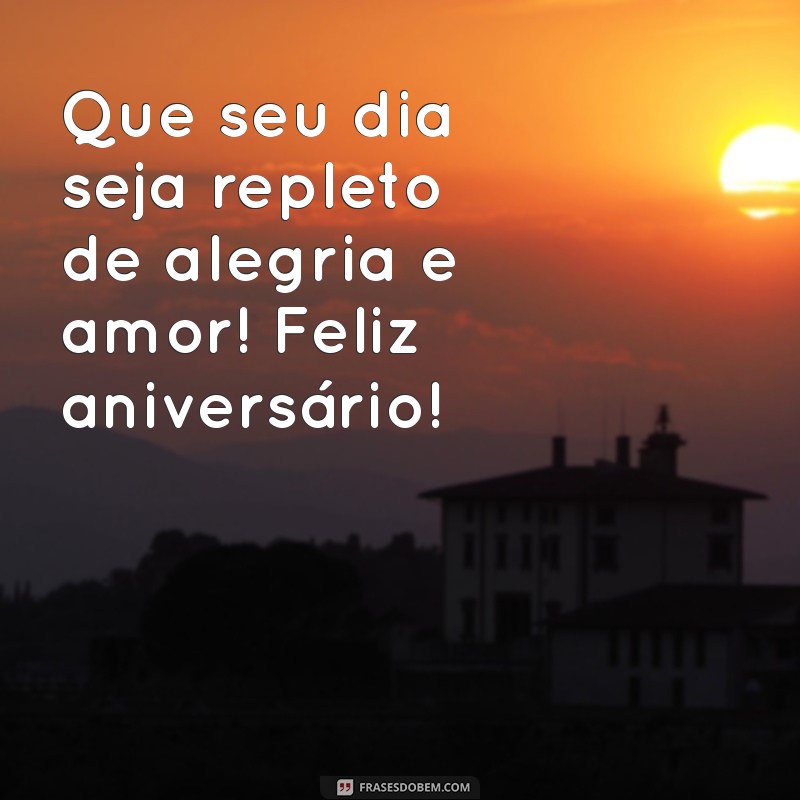 como desejar um feliz aniversário Que seu dia seja repleto de alegria e amor! Feliz aniversário!