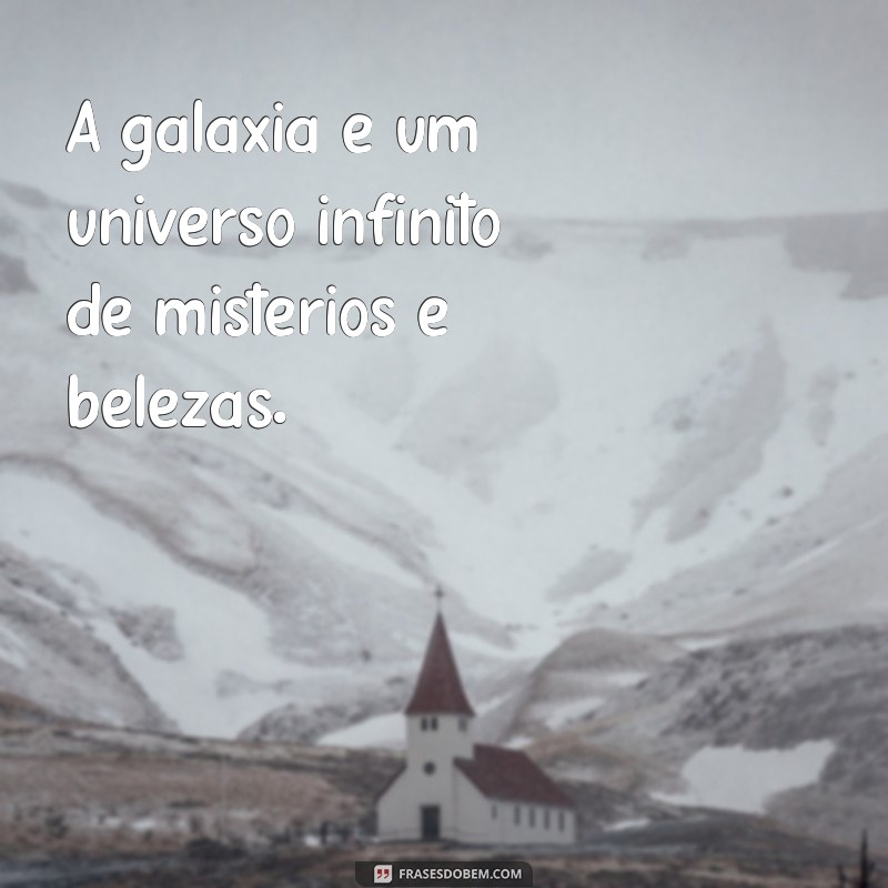 frases de galaxia A galáxia é um universo infinito de mistérios e belezas.