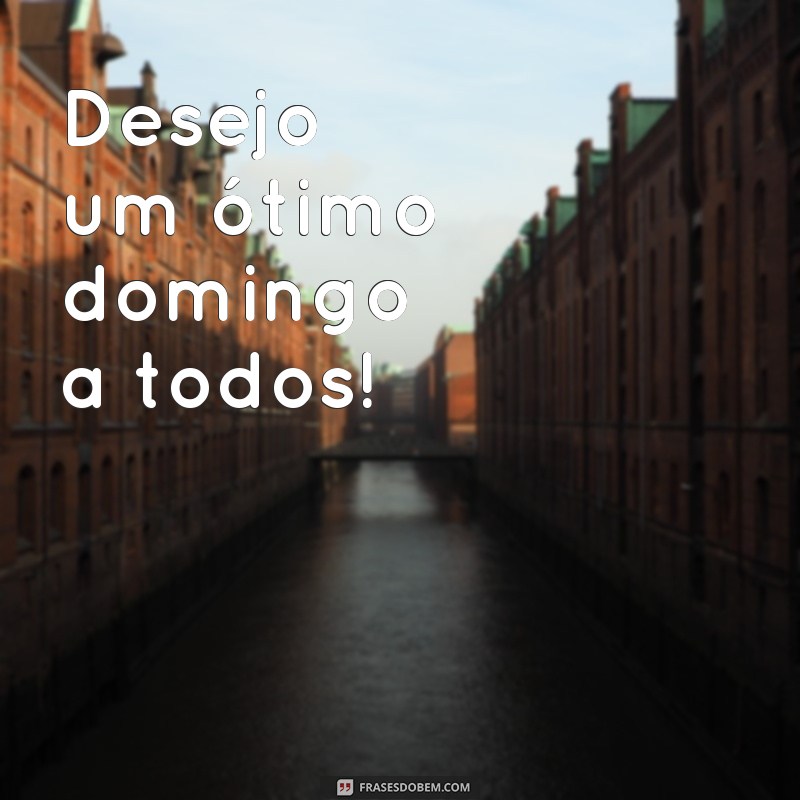 frases otimo domingo a todos Desejo um ótimo domingo a todos!