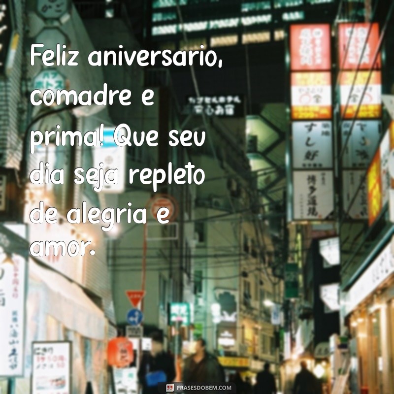 mensagem de aniversário para comadre e prima Feliz aniversário, comadre e prima! Que seu dia seja repleto de alegria e amor.