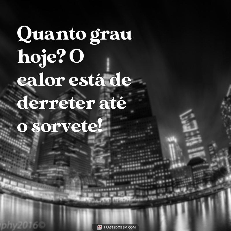 quanto grau hoje Quanto grau hoje? O calor está de derreter até o sorvete!