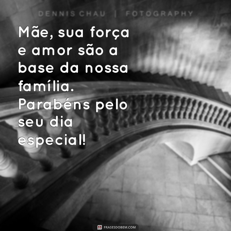 mensagem de parabéns para o dia das mães Mãe, sua força e amor são a base da nossa família. Parabéns pelo seu dia especial!