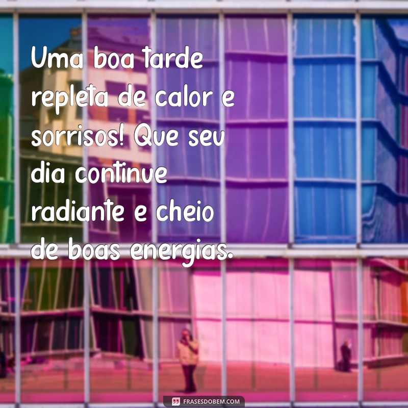 mensagem de boa tarde com muito calor Uma boa tarde repleta de calor e sorrisos! Que seu dia continue radiante e cheio de boas energias.