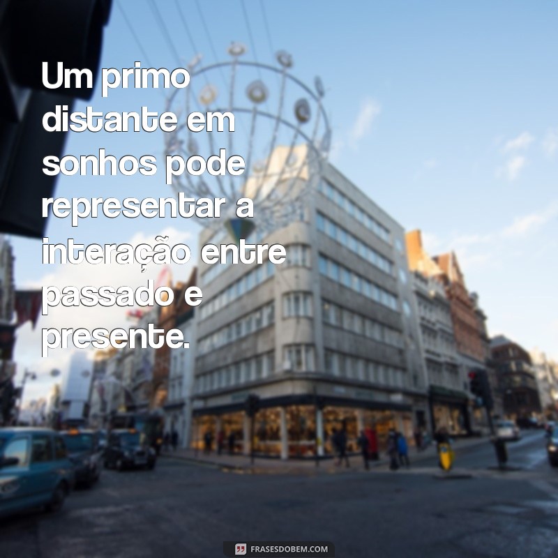 Significado de Sonhar com Primo Distante: Interpretações e Mensagens 