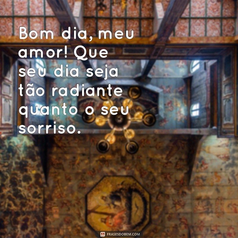 msg de bom dia marido Bom dia, meu amor! Que seu dia seja tão radiante quanto o seu sorriso.