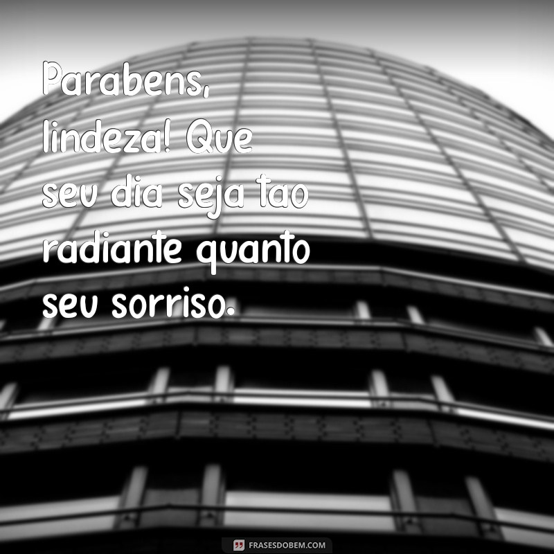 parabéns lindeza Parabéns, lindeza! Que seu dia seja tão radiante quanto seu sorriso.