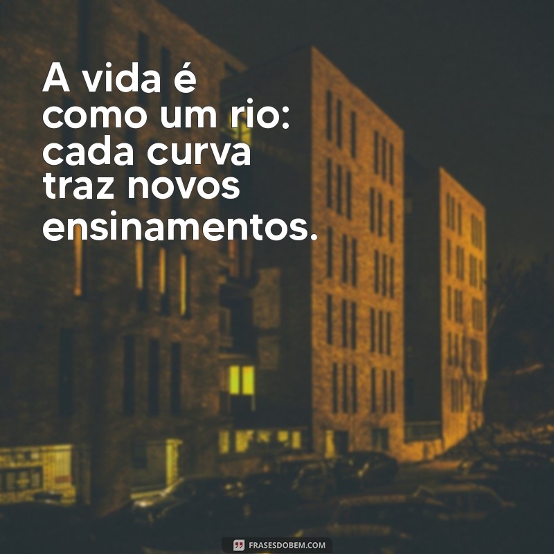 mensagem filosofia A vida é como um rio: cada curva traz novos ensinamentos.