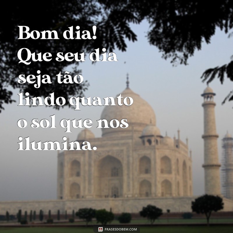 frases figuras de bom dia Bom dia! Que seu dia seja tão lindo quanto o sol que nos ilumina.